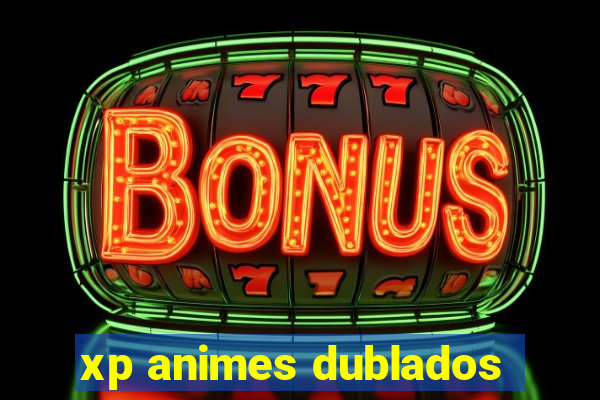 xp animes dublados